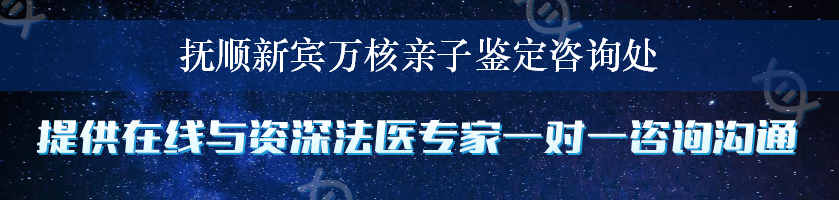 抚顺新宾万核亲子鉴定咨询处